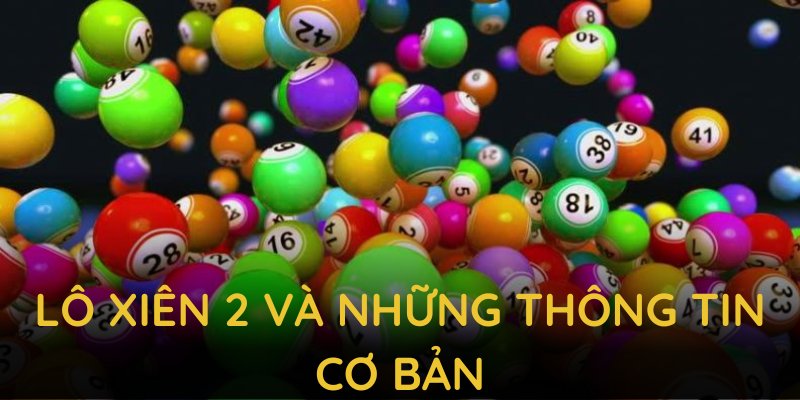 Lô xiên 2 và những thông tin cơ bản để người chơi chinh phục thử thách
