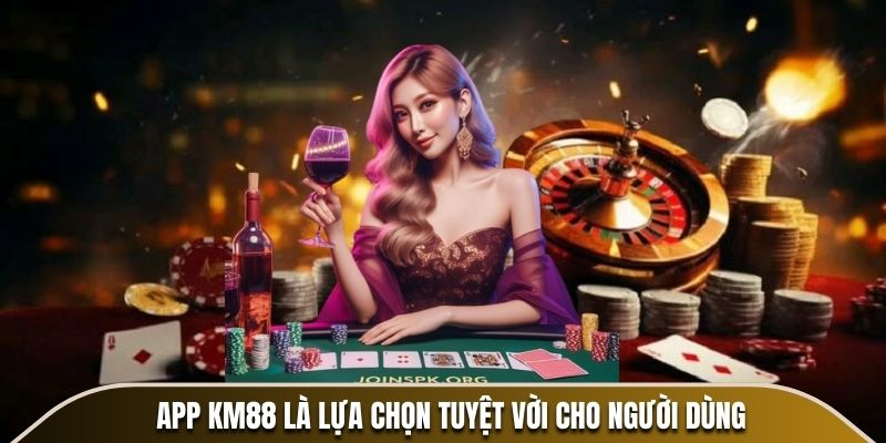 App KM88 là lựa chọn tuyệt vời cho người dùng