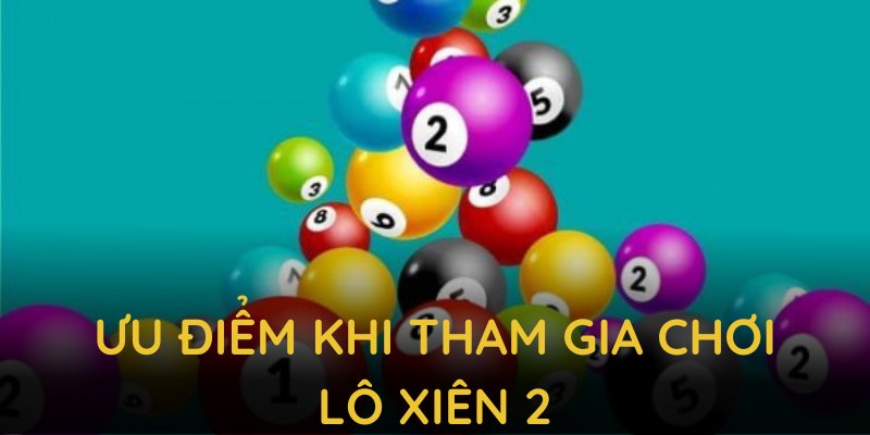 Những ưu điểm khi tham gia chơi lô xiên 2, hỗ trợ chiến thắng ổn định
