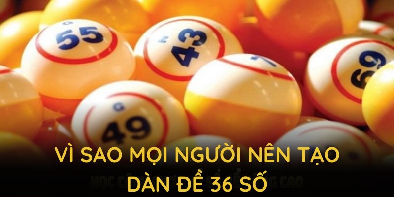 Vì sao mọi người nên tạo dàn đề 36 số và khái niệm cơ bản