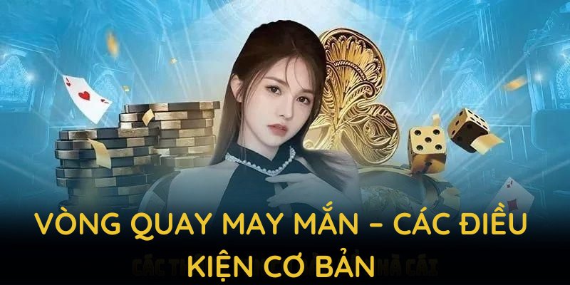Vòng quay may mắn – Các điều kiện cơ bản để dự thưởng thành công