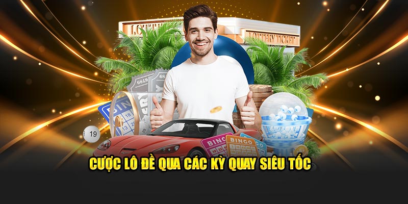 Cược lô đề qua các kỳ quay siêu tốc